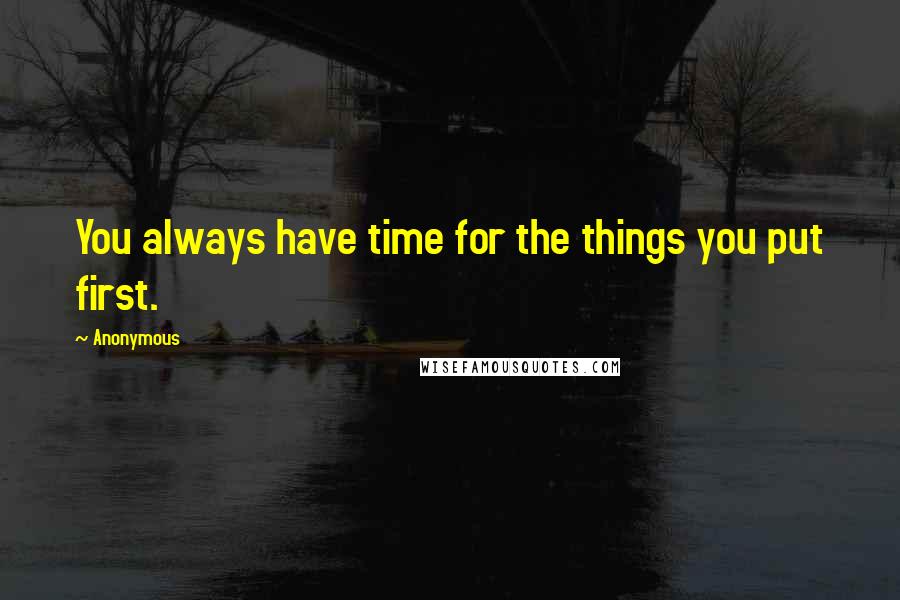 Anonymous Quotes: You always have time for the things you put first.