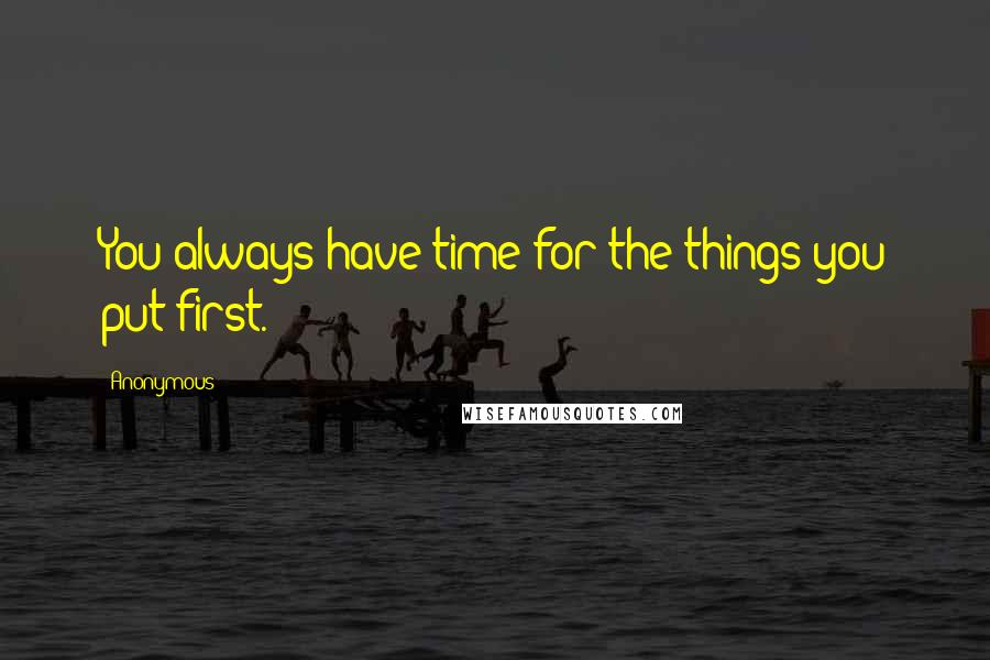 Anonymous Quotes: You always have time for the things you put first.