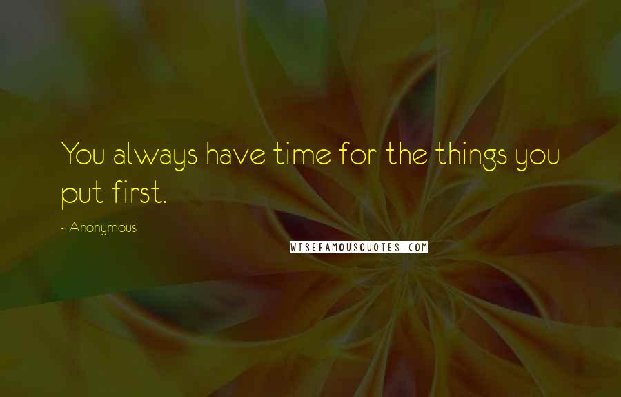 Anonymous Quotes: You always have time for the things you put first.