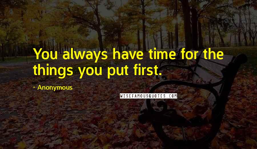 Anonymous Quotes: You always have time for the things you put first.