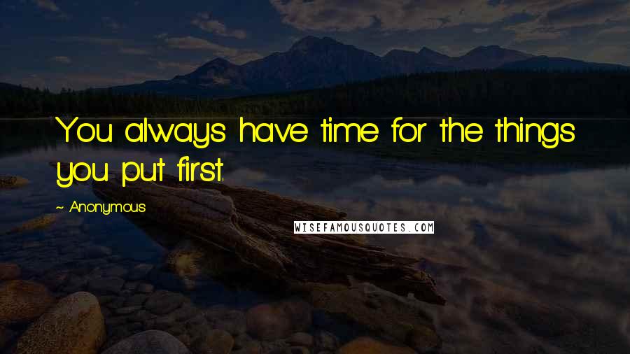 Anonymous Quotes: You always have time for the things you put first.
