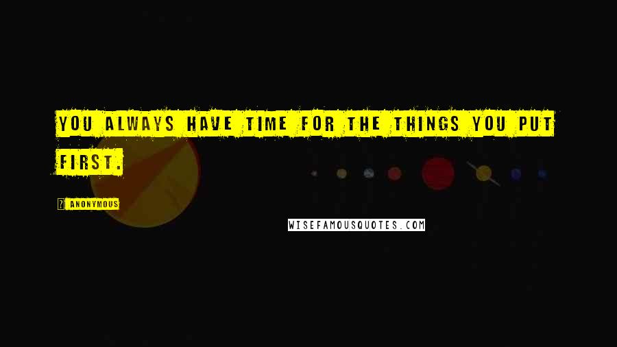 Anonymous Quotes: You always have time for the things you put first.