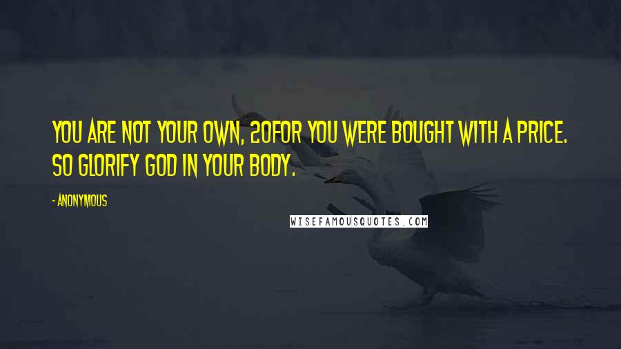 Anonymous Quotes: You are not your own, 20for you were bought with a price. So glorify God in your body.