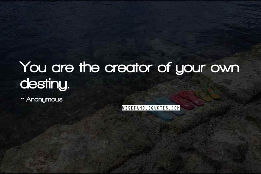 Anonymous Quotes: You are the creator of your own destiny.