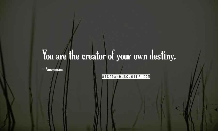 Anonymous Quotes: You are the creator of your own destiny.