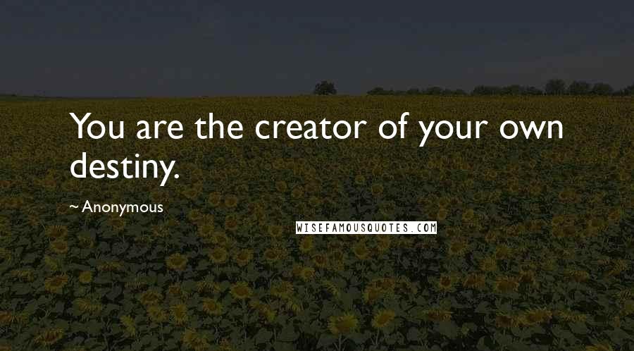 Anonymous Quotes: You are the creator of your own destiny.