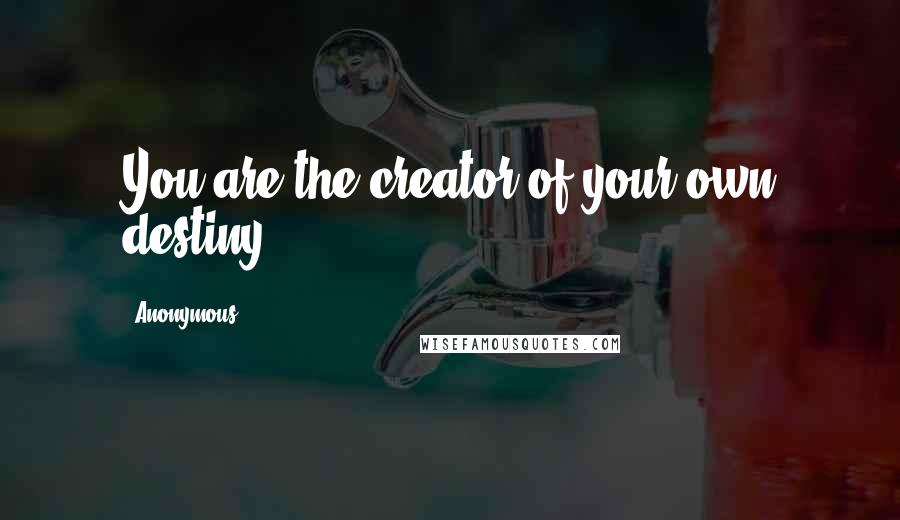 Anonymous Quotes: You are the creator of your own destiny.