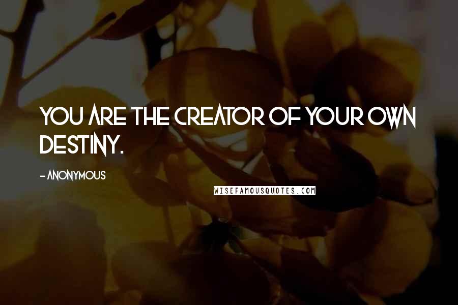 Anonymous Quotes: You are the creator of your own destiny.