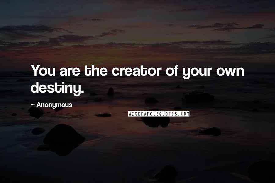 Anonymous Quotes: You are the creator of your own destiny.