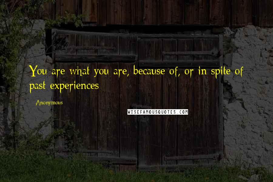 Anonymous Quotes: You are what you are, because of, or in spite of past experiences