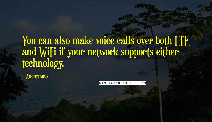 Anonymous Quotes: You can also make voice calls over both LTE and WiFi if your network supports either technology.