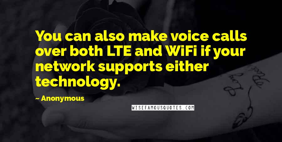Anonymous Quotes: You can also make voice calls over both LTE and WiFi if your network supports either technology.