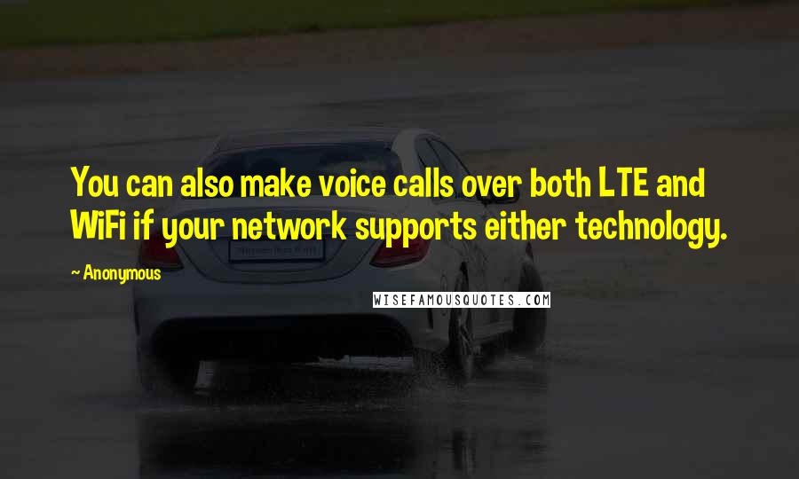 Anonymous Quotes: You can also make voice calls over both LTE and WiFi if your network supports either technology.
