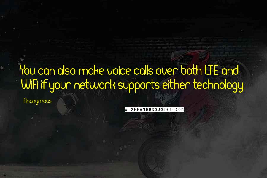 Anonymous Quotes: You can also make voice calls over both LTE and WiFi if your network supports either technology.