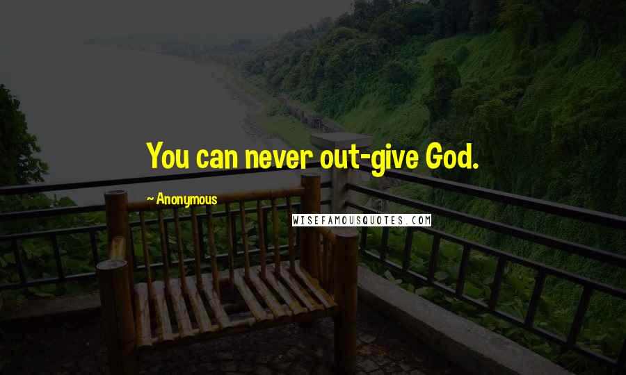 Anonymous Quotes: You can never out-give God.