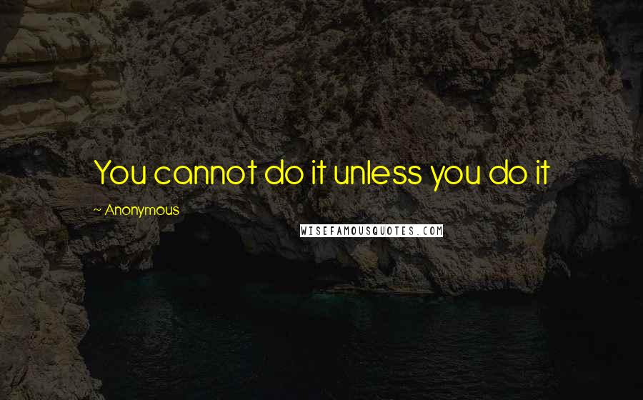 Anonymous Quotes: You cannot do it unless you do it