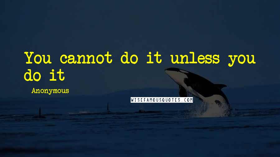 Anonymous Quotes: You cannot do it unless you do it