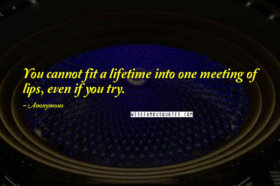 Anonymous Quotes: You cannot fit a lifetime into one meeting of lips, even if you try.