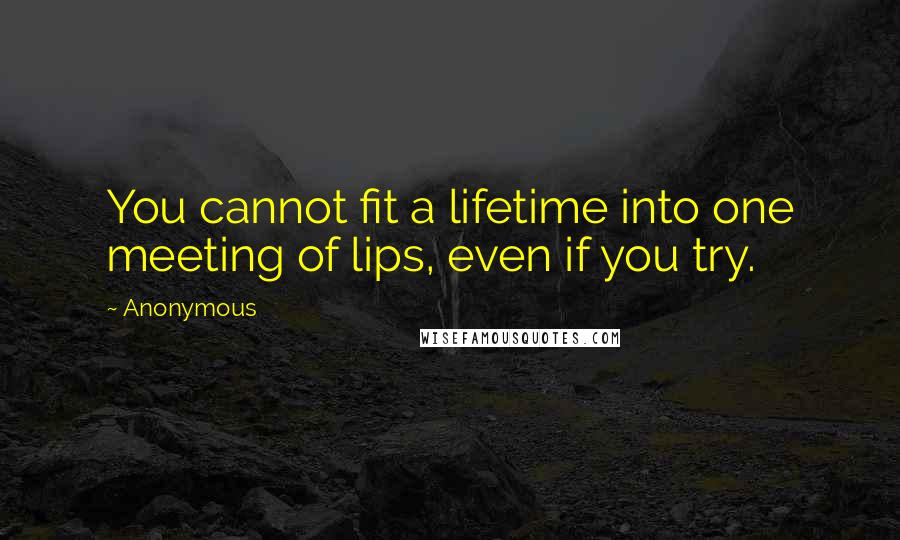 Anonymous Quotes: You cannot fit a lifetime into one meeting of lips, even if you try.