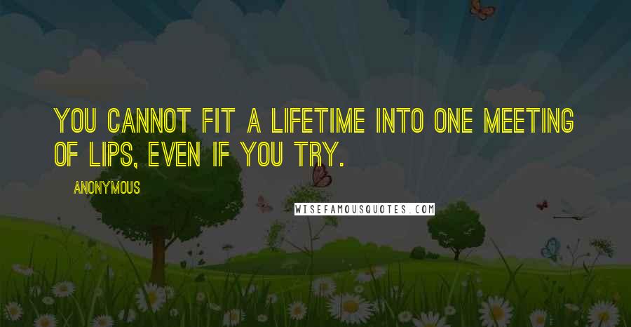 Anonymous Quotes: You cannot fit a lifetime into one meeting of lips, even if you try.