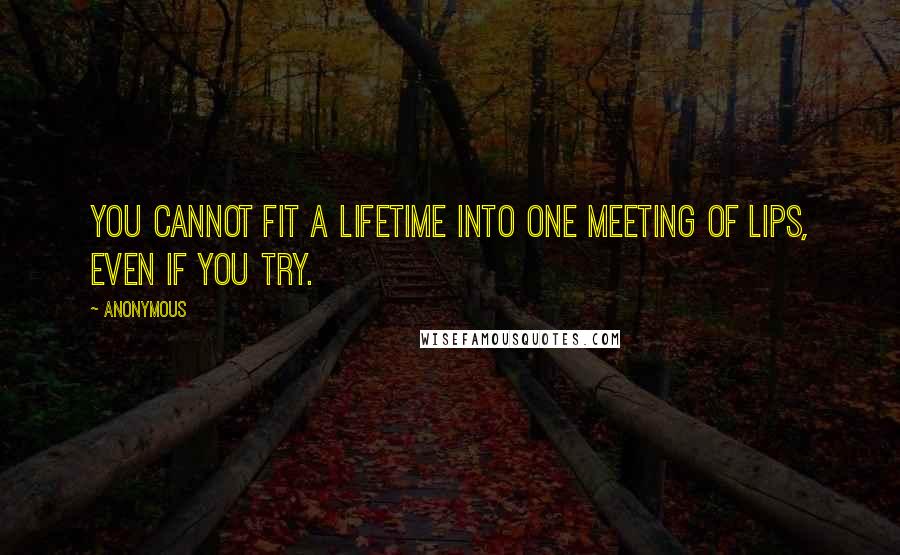 Anonymous Quotes: You cannot fit a lifetime into one meeting of lips, even if you try.