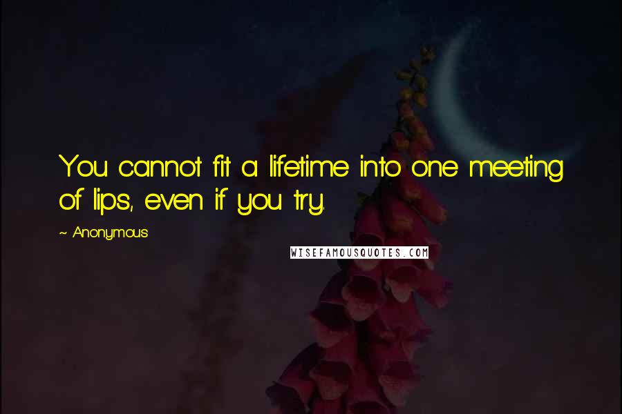 Anonymous Quotes: You cannot fit a lifetime into one meeting of lips, even if you try.