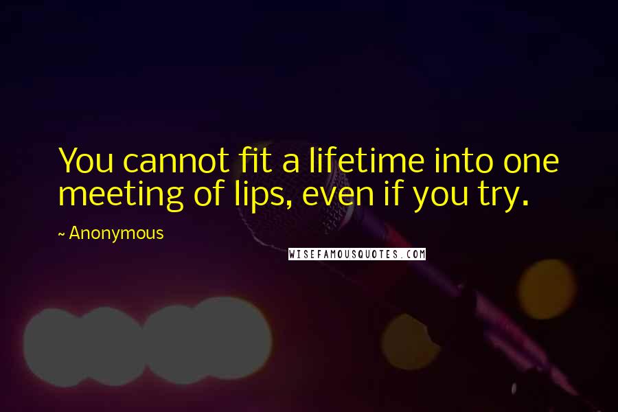 Anonymous Quotes: You cannot fit a lifetime into one meeting of lips, even if you try.