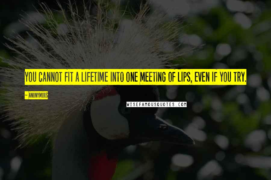 Anonymous Quotes: You cannot fit a lifetime into one meeting of lips, even if you try.