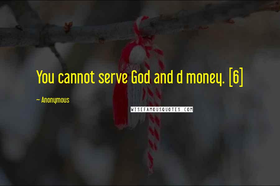 Anonymous Quotes: You cannot serve God and d money. [6]