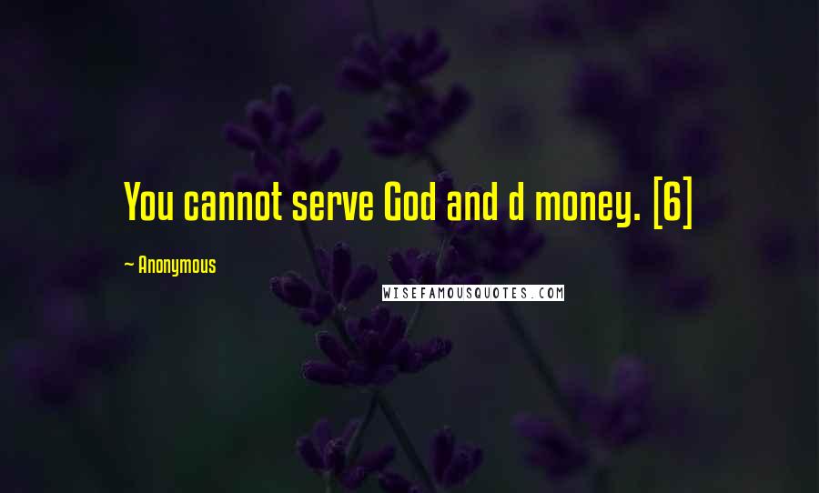 Anonymous Quotes: You cannot serve God and d money. [6]