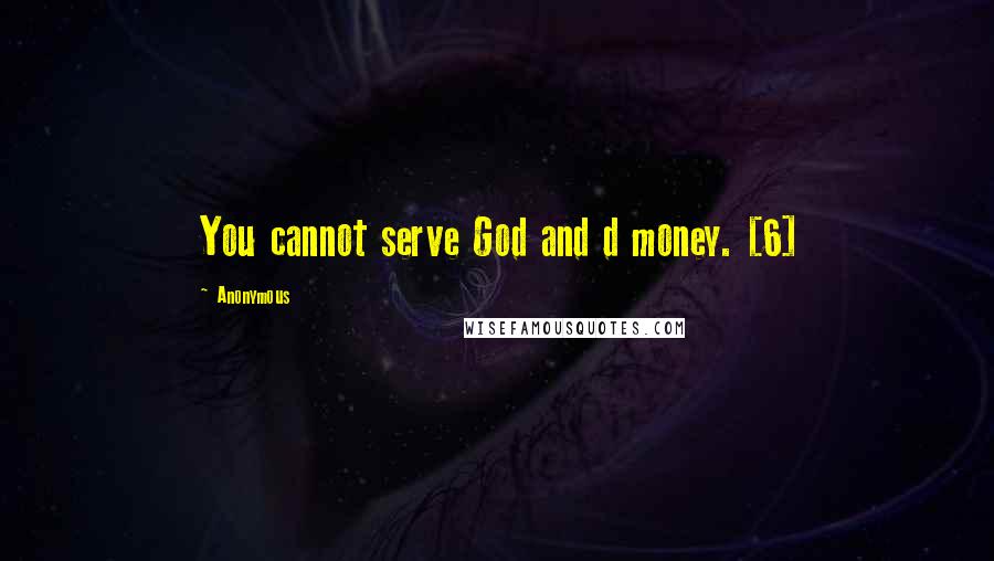 Anonymous Quotes: You cannot serve God and d money. [6]