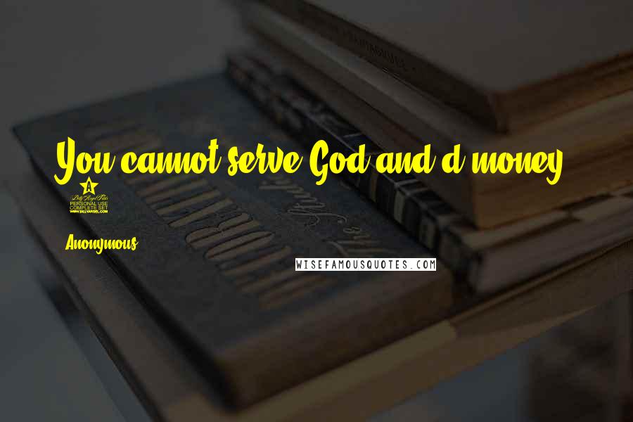 Anonymous Quotes: You cannot serve God and d money. [6]