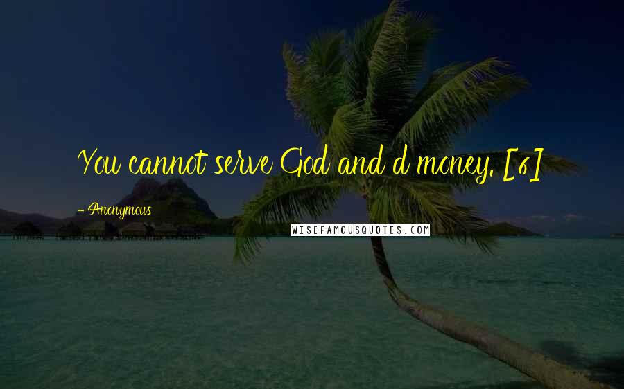 Anonymous Quotes: You cannot serve God and d money. [6]