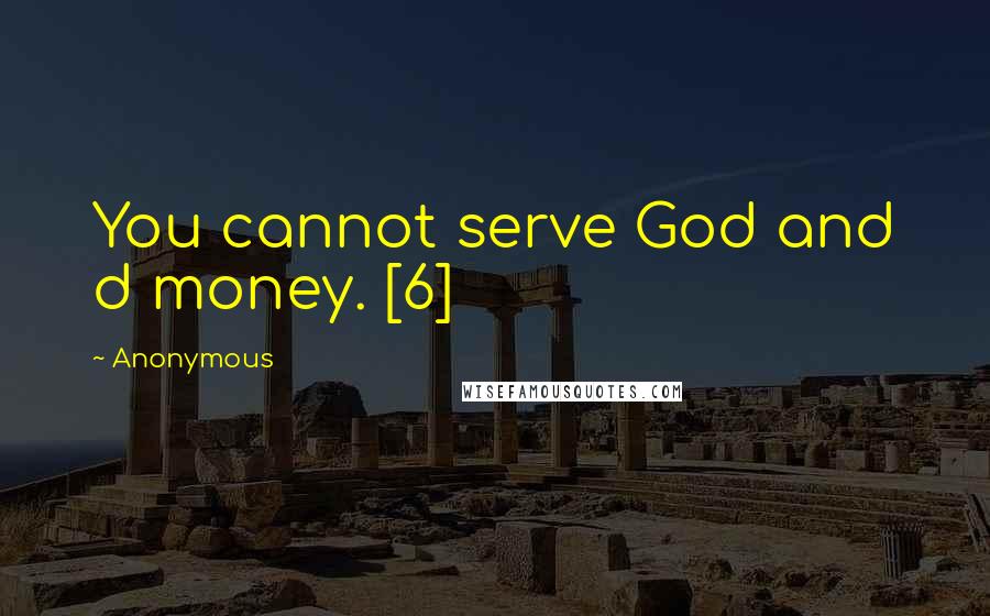 Anonymous Quotes: You cannot serve God and d money. [6]