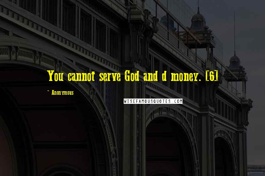Anonymous Quotes: You cannot serve God and d money. [6]