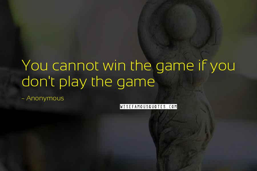Anonymous Quotes: You cannot win the game if you don't play the game
