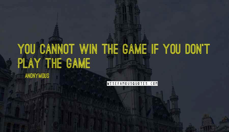 Anonymous Quotes: You cannot win the game if you don't play the game