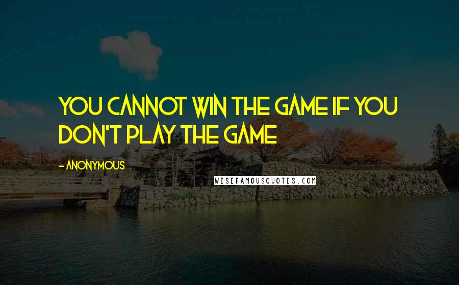 Anonymous Quotes: You cannot win the game if you don't play the game