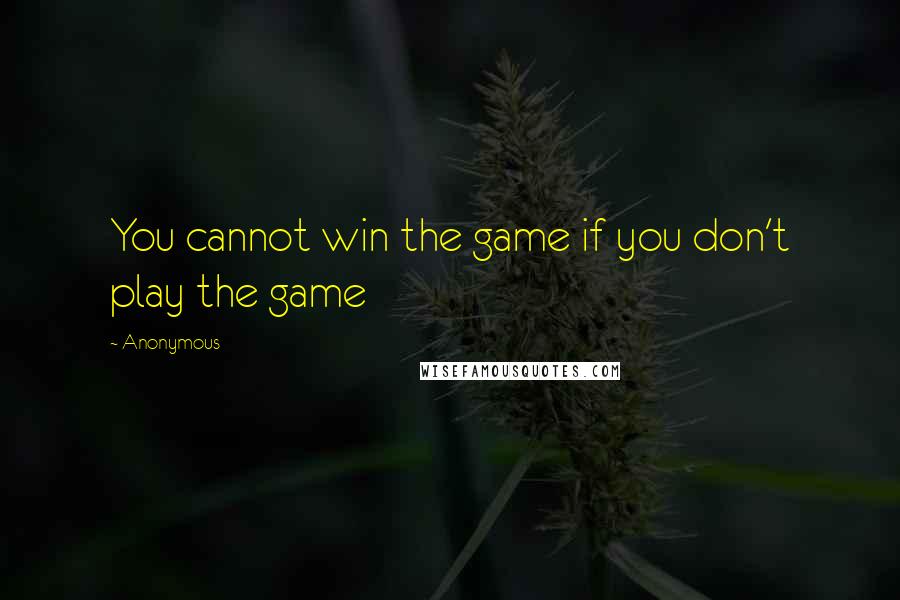 Anonymous Quotes: You cannot win the game if you don't play the game