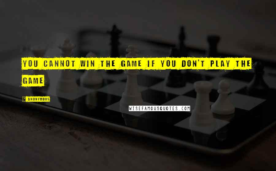 Anonymous Quotes: You cannot win the game if you don't play the game