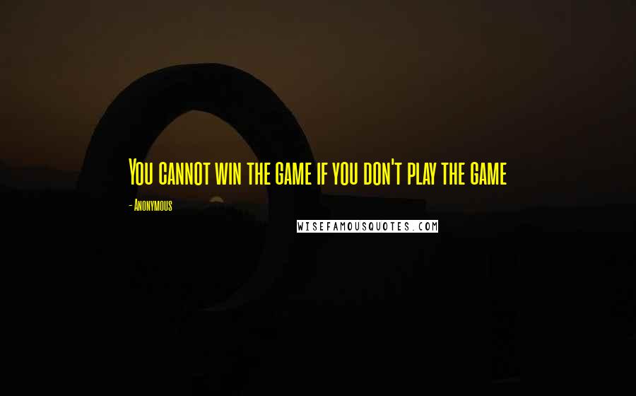 Anonymous Quotes: You cannot win the game if you don't play the game