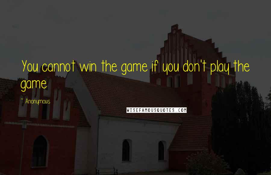 Anonymous Quotes: You cannot win the game if you don't play the game