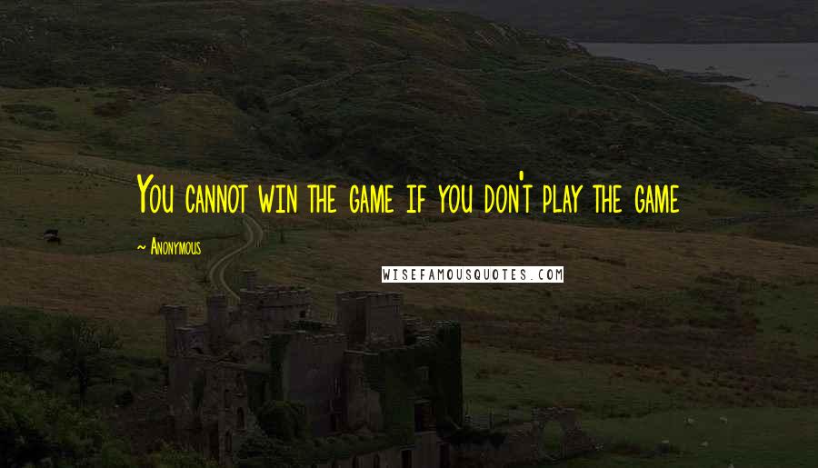Anonymous Quotes: You cannot win the game if you don't play the game