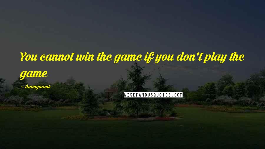 Anonymous Quotes: You cannot win the game if you don't play the game