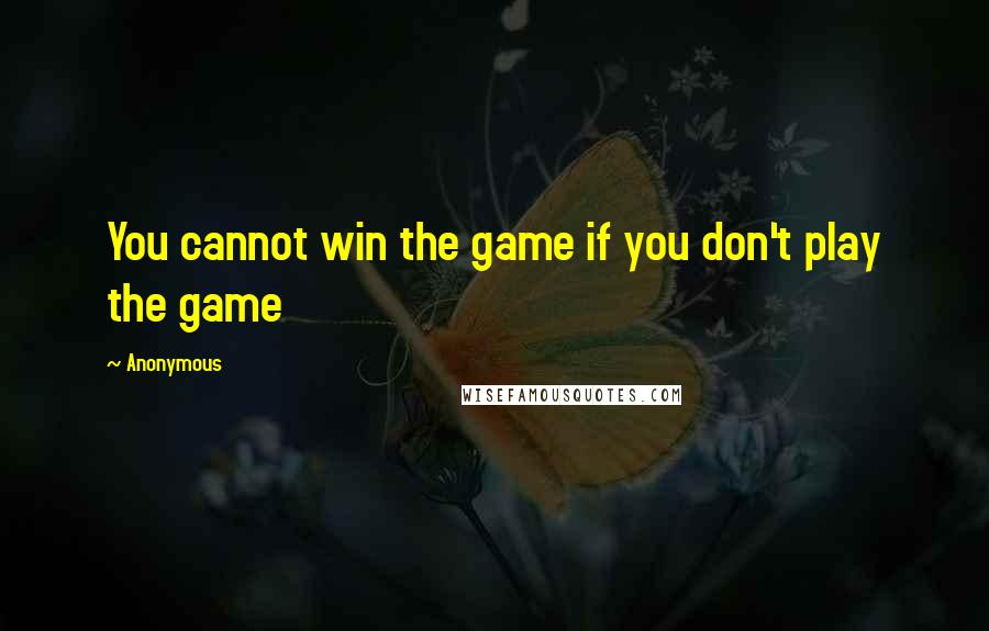 Anonymous Quotes: You cannot win the game if you don't play the game