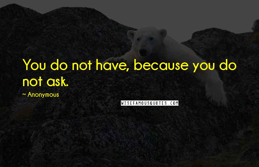 Anonymous Quotes: You do not have, because you do not ask.