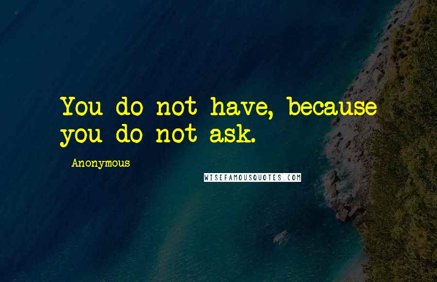 Anonymous Quotes: You do not have, because you do not ask.