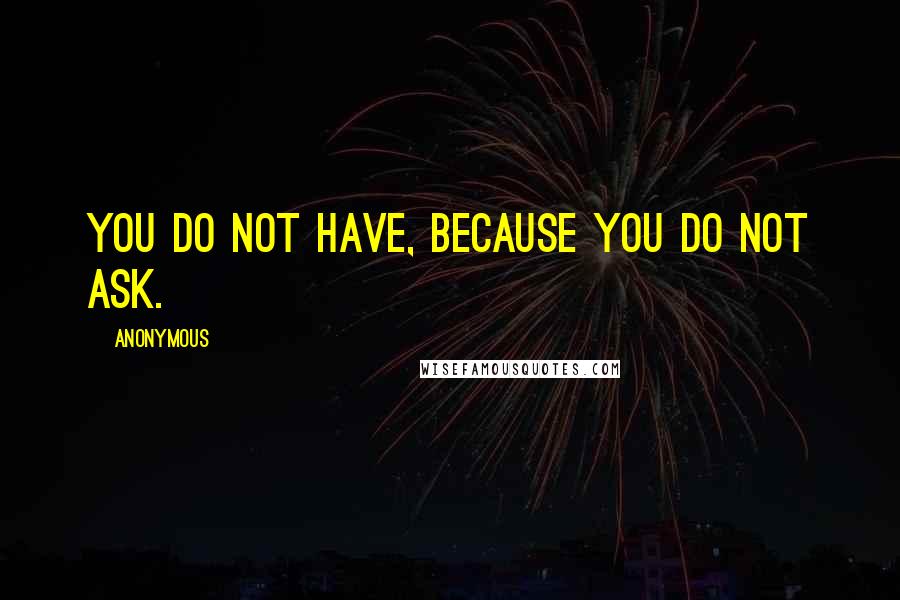 Anonymous Quotes: You do not have, because you do not ask.