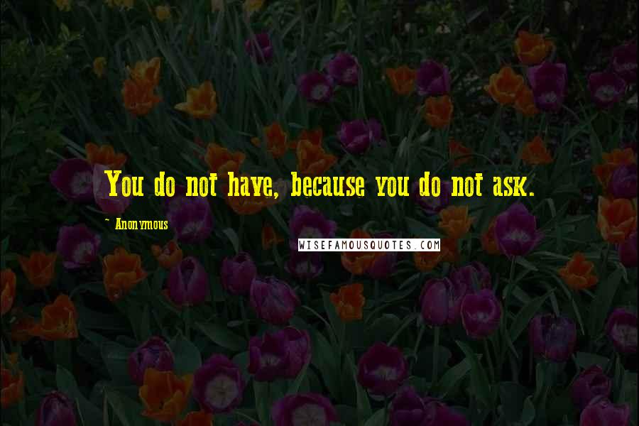 Anonymous Quotes: You do not have, because you do not ask.