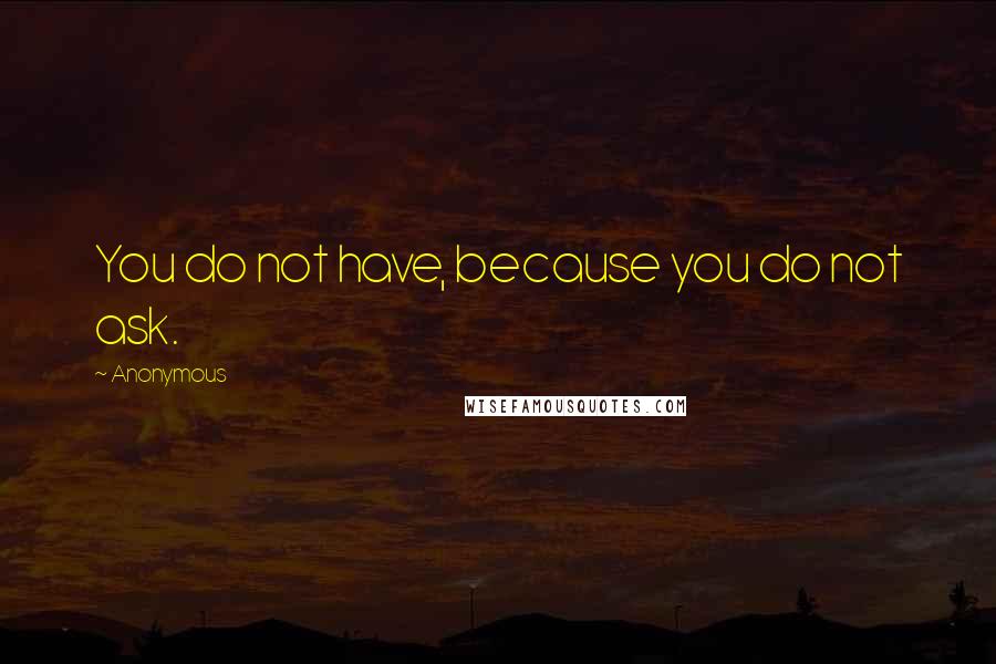 Anonymous Quotes: You do not have, because you do not ask.